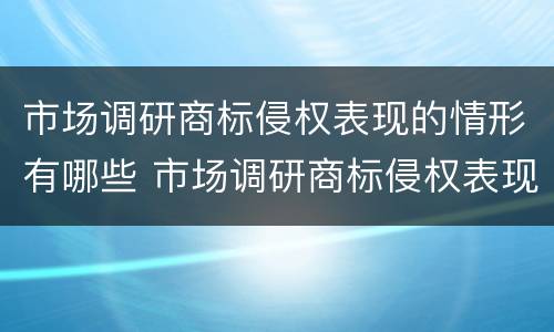 市场调研商标侵权表现的情形有哪些 市场调研商标侵权表现的情形有哪些问题