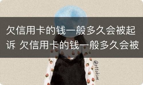 欠信用卡的钱一般多久会被起诉 欠信用卡的钱一般多久会被起诉后会查封唯一住房吗