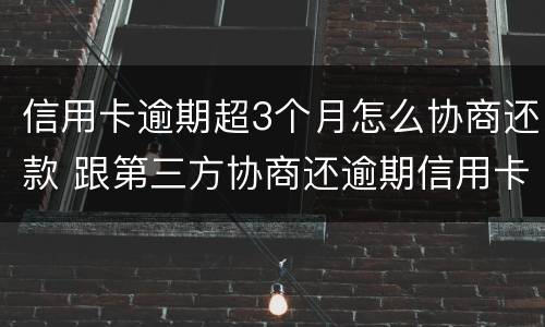 信用卡逾期超3个月怎么协商还款 跟第三方协商还逾期信用卡应该注意那些方面的问题
