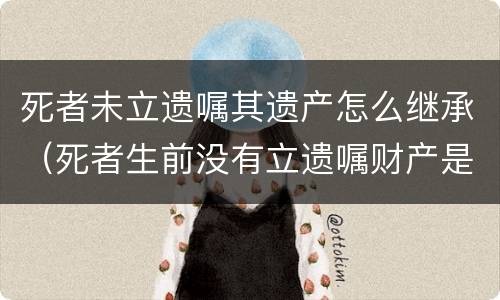 死者未立遗嘱其遗产怎么继承（死者生前没有立遗嘱财产是否给女继承）