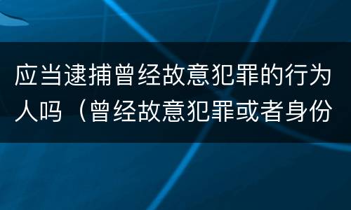 应当逮捕曾经故意犯罪的行为人吗（曾经故意犯罪或者身份不明的,应当予以逮捕）