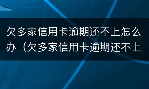 欠多家信用卡逾期还不上怎么办（欠多家信用卡逾期还不上怎么办呀）