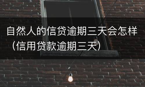 自然人的信贷逾期三天会怎样（信用贷款逾期三天）