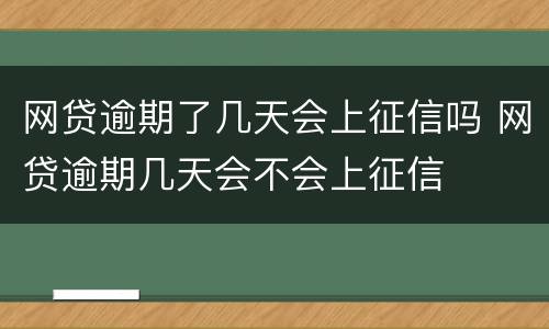 网贷逾期了几天会上征信吗 网贷逾期几天会不会上征信