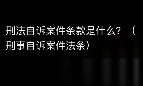 刑法自诉案件条款是什么？（刑事自诉案件法条）