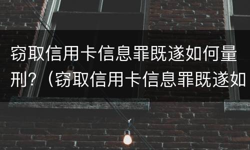 窃取信用卡信息罪既遂如何量刑?（窃取信用卡信息罪既遂如何量刑的）
