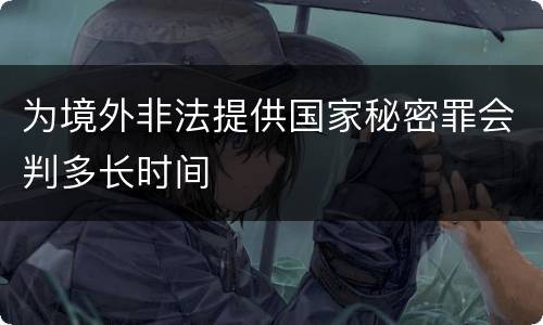 为境外非法提供国家秘密罪会判多长时间