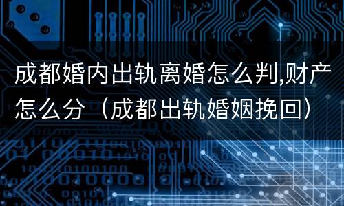 成都婚内出轨离婚怎么判,财产怎么分（成都出轨婚姻挽回）