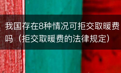 我国存在8种情况可拒交取暖费吗（拒交取暖费的法律规定）