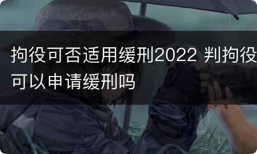 拘役可否适用缓刑2022 判拘役可以申请缓刑吗