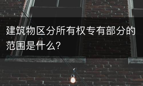 建筑物区分所有权专有部分的范围是什么？