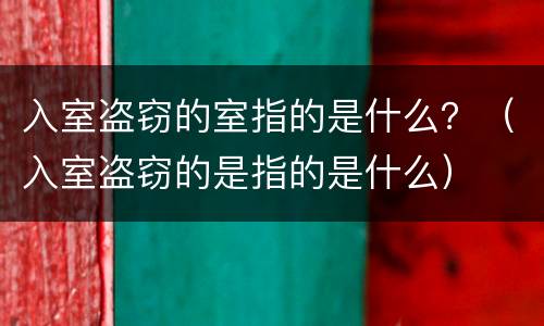 入室盗窃的室指的是什么？（入室盗窃的是指的是什么）
