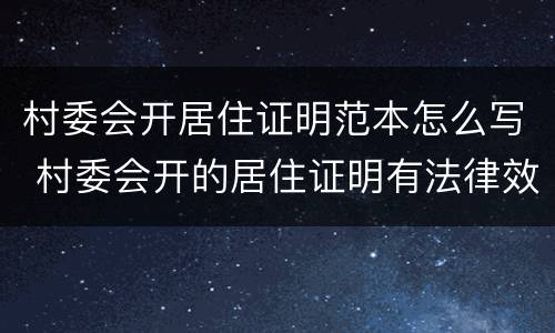村委会开居住证明范本怎么写 村委会开的居住证明有法律效力吗