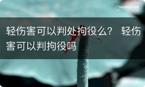 轻伤害可以判处拘役么？ 轻伤害可以判拘役吗