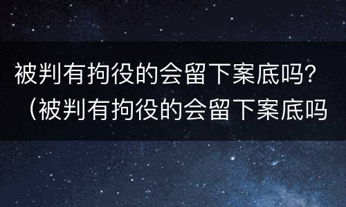 被判有拘役的会留下案底吗？（被判有拘役的会留下案底吗）