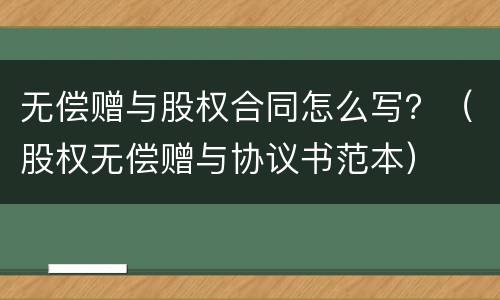 无偿赠与股权合同怎么写？（股权无偿赠与协议书范本）