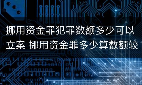 挪用资金罪犯罪数额多少可以立案 挪用资金罪多少算数额较大