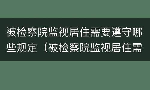 被检察院监视居住需要遵守哪些规定（被检察院监视居住需要遵守哪些规定呢）