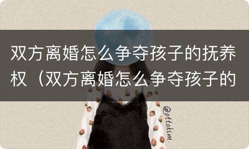双方离婚怎么争夺孩子的抚养权（双方离婚怎么争夺孩子的抚养权和抚养权）