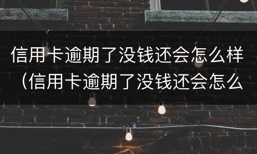 信用卡逾期了没钱还会怎么样（信用卡逾期了没钱还会怎么样吗）