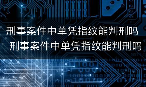 刑事案件中单凭指纹能判刑吗 刑事案件中单凭指纹能判刑吗
