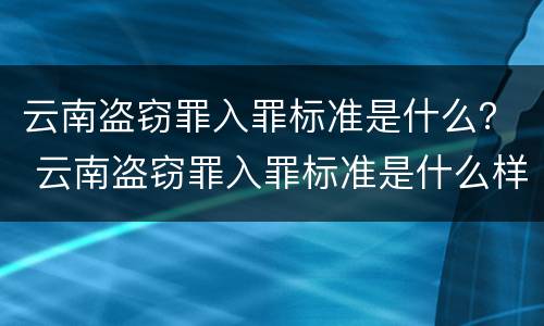云南盗窃罪入罪标准是什么？ 云南盗窃罪入罪标准是什么样的