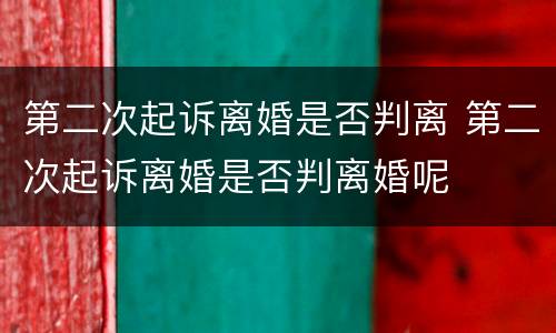 第二次起诉离婚是否判离 第二次起诉离婚是否判离婚呢