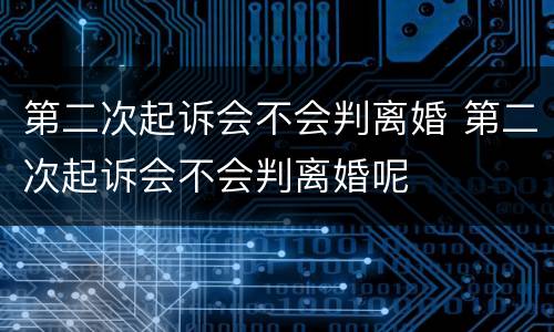 第二次起诉会不会判离婚 第二次起诉会不会判离婚呢