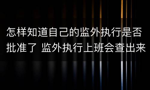 怎样知道自己的监外执行是否批准了 监外执行上班会查出来吗
