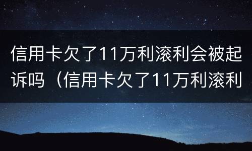 信用卡欠了11万利滚利会被起诉吗（信用卡欠了11万利滚利会被起诉吗）