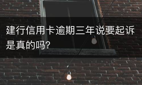 建行信用卡逾期三年说要起诉是真的吗？