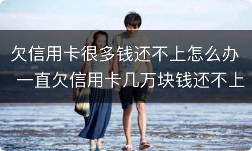 欠信用卡很多钱还不上怎么办 一直欠信用卡几万块钱还不上怎么办