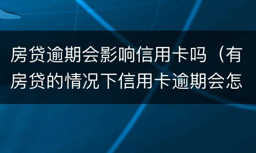 房贷逾期会影响信用卡吗（有房贷的情况下信用卡逾期会怎样）