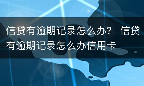 信贷有逾期记录怎么办？ 信贷有逾期记录怎么办信用卡