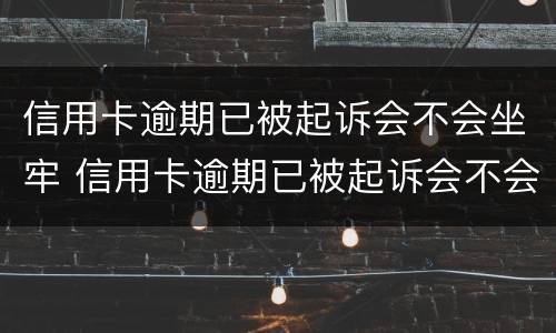 信用卡逾期已被起诉会不会坐牢 信用卡逾期已被起诉会不会坐牢呀