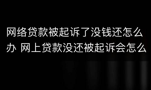 网络贷款被起诉了没钱还怎么办 网上贷款没还被起诉会怎么样