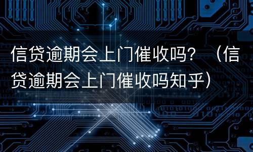 信贷逾期会上门催收吗？（信贷逾期会上门催收吗知乎）
