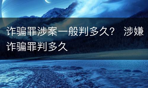 诈骗罪涉案一般判多久？ 涉嫌诈骗罪判多久