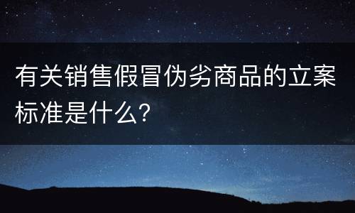 有关销售假冒伪劣商品的立案标准是什么？