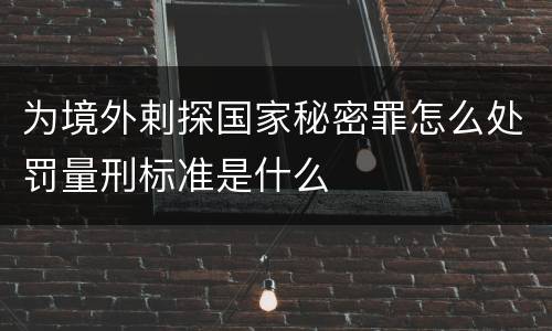 为境外剌探国家秘密罪怎么处罚量刑标准是什么