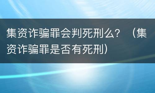 集资诈骗罪会判死刑么？（集资诈骗罪是否有死刑）