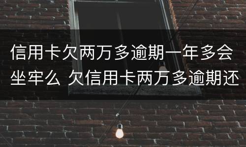 信用卡欠两万多逾期一年多会坐牢么 欠信用卡两万多逾期还不上会坐牢吗