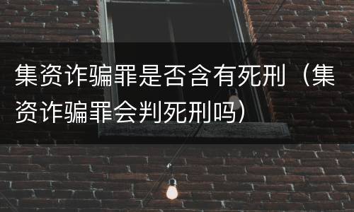 集资诈骗罪是否含有死刑（集资诈骗罪会判死刑吗）