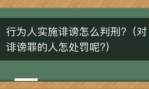 行为人实施诽谤怎么判刑?（对诽谤罪的人怎处罚呢?）