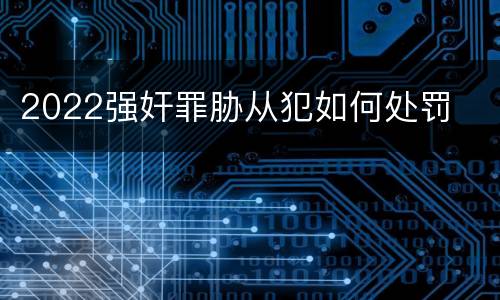 2022强奸罪胁从犯如何处罚