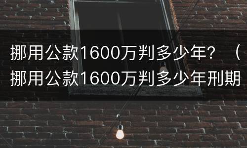 挪用公款1600万判多少年？（挪用公款1600万判多少年刑期）
