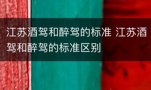 江苏酒驾和醉驾的标准 江苏酒驾和醉驾的标准区别