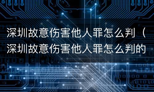 深圳故意伤害他人罪怎么判（深圳故意伤害他人罪怎么判的）