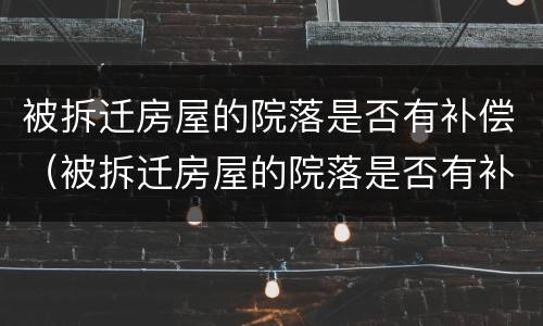 被拆迁房屋的院落是否有补偿（被拆迁房屋的院落是否有补偿标准）