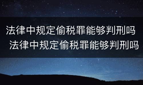 法律中规定偷税罪能够判刑吗 法律中规定偷税罪能够判刑吗为什么